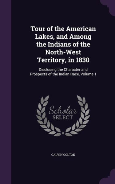 Tour Of The American Lakes, And Among The Indians Of The North-West Territory, In 1830: Disclosing The Character And Prospects Of The Indian Race, Volume 1