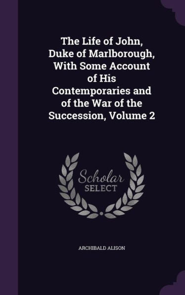 The Life Of John, Duke Of Marlborough, With Some Account Of His Contemporaries And Of The War Of The Succession, Volume 2