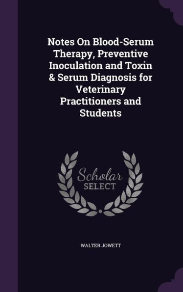 Notes On Blood-Serum Therapy, Preventive Inoculation And Toxin & Serum Diagnosis For Veterinary Practitioners And Students