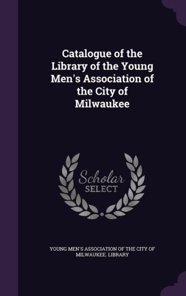 Catalogue Of The Library Of The Young Men's Association Of The City Of Milwaukee