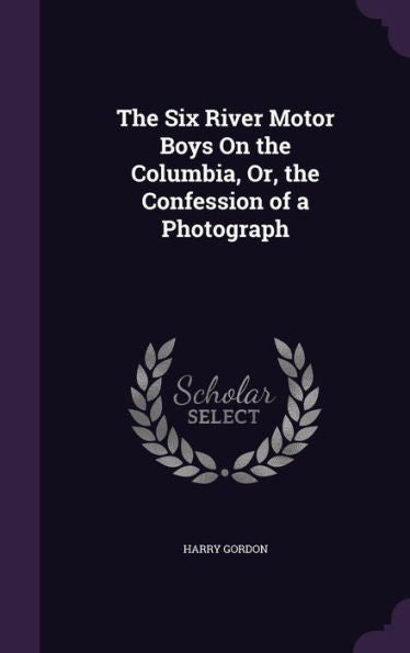 The Six River Motor Boys On The Columbia, Or, The Confession Of A Photograph