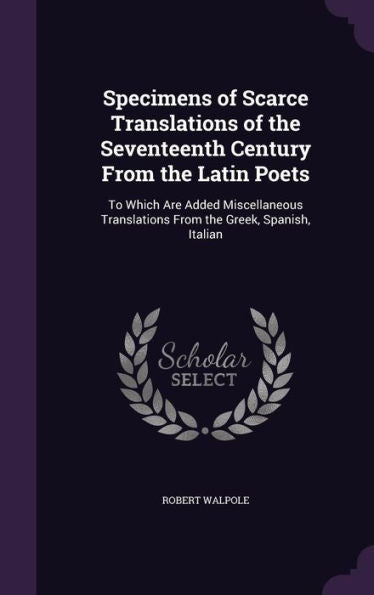Specimens Of Scarce Translations Of The Seventeenth Century From The Latin Poets: To Which Are Added Miscellaneous Translations From The Greek, Spanish, Italian