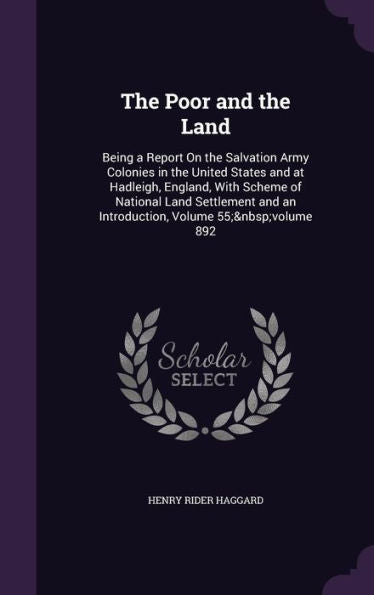 The Poor And The Land: Being A Report On The Salvation Army Colonies In The United States And At Hadleigh, England, With Scheme Of National Land Settlement And An Introduction, Volume 55; Volume 892