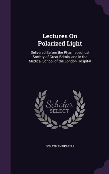 Lectures On Polarized Light: Delivered Before The Pharmaceutical Society Of Great Britain, And In The Medical School Of The London Hospital