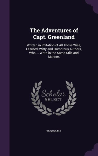 The Adventures Of Capt. Greenland: Written In Imitation Of All Those Wise, Learned, Witty And Humorous Authors, Who ... Write In The Same Stile And Manner.