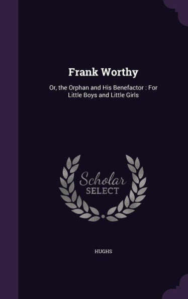 Frank Worthy: Or, The Orphan And His Benefactor: For Little Boys And Little Girls