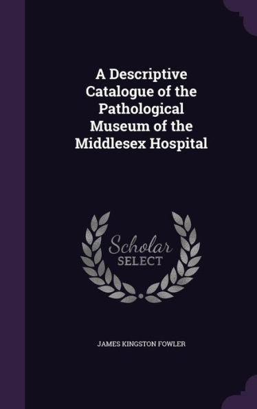 A Descriptive Catalogue Of The Pathological Museum Of The Middlesex Hospital