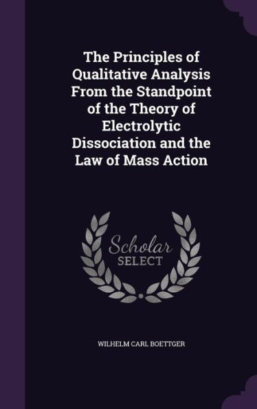 The Principles Of Qualitative Analysis From The Standpoint Of The Theory Of Electrolytic Dissociation And The Law Of Mass Action