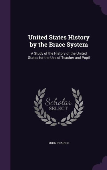 United States History By The Brace System: A Study Of The History Of The United States For The Use Of Teacher And Pupil
