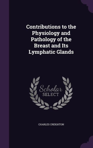 Contributions To The Physiology And Pathology Of The Breast And Its Lymphatic Glands