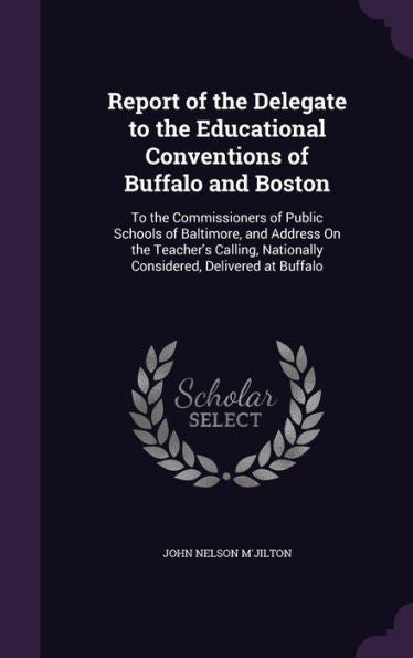 Report Of The Delegate To The Educational Conventions Of Buffalo And Boston: To The Commissioners Of Public Schools Of Baltimore, And Address On The ... Nationally Considered, Delivered At Buffalo