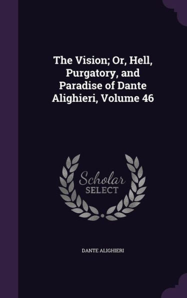 The Vision; Or, Hell, Purgatory, And Paradise Of Dante Alighieri, Volume 46