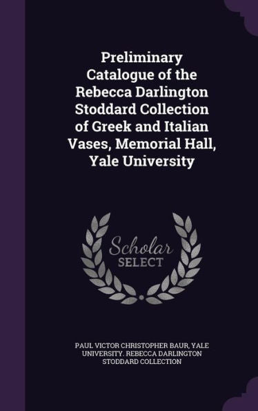 Preliminary Catalogue Of The Rebecca Darlington Stoddard Collection Of Greek And Italian Vases, Memorial Hall, Yale University