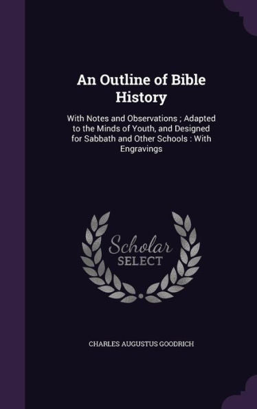 An Outline Of Bible History: With Notes And Observations; Adapted To The Minds Of Youth, And Designed For Sabbath And Other Schools: With Engravings