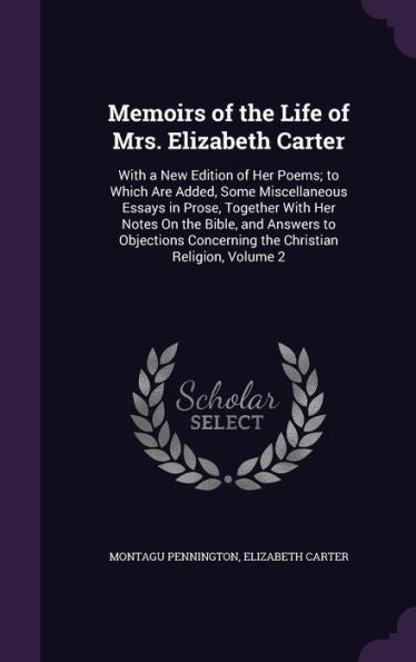 Memoirs Of The Life Of Mrs. Elizabeth Carter: With A New Edition Of Her Poems; To Which Are Added, Some Miscellaneous Essays In Prose, Together With ... Concerning The Christian Religion, Volume 2