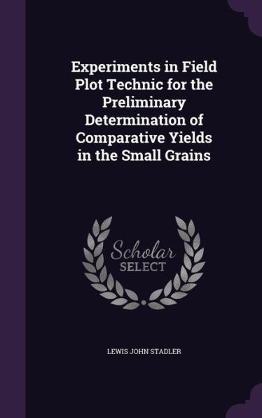 Experiments In Field Plot Technic For The Preliminary Determination Of Comparative Yields In The Small Grains