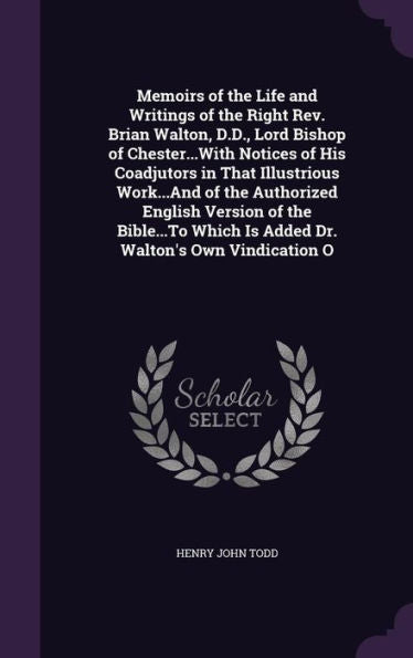 Memoirs Of The Life And Writings Of The Right Rev. Brian Walton, D.D., Lord Bishop Of Chester...With Notices Of His Coadjutors In That Illustrious ... Which Is Added Dr. Walton's Own Vindication O