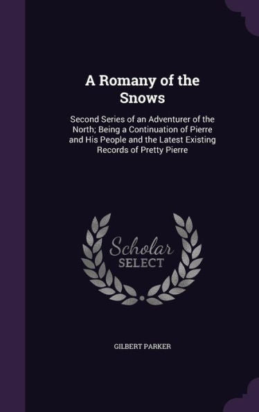 A Romany Of The Snows: Second Series Of An Adventurer Of The North; Being A Continuation Of Pierre And His People And The Latest Existing Records Of Pretty Pierre