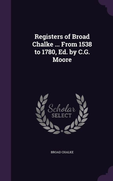 Registers Of Broad Chalke ... From 1538 To 1780, Ed. By C.G. Moore