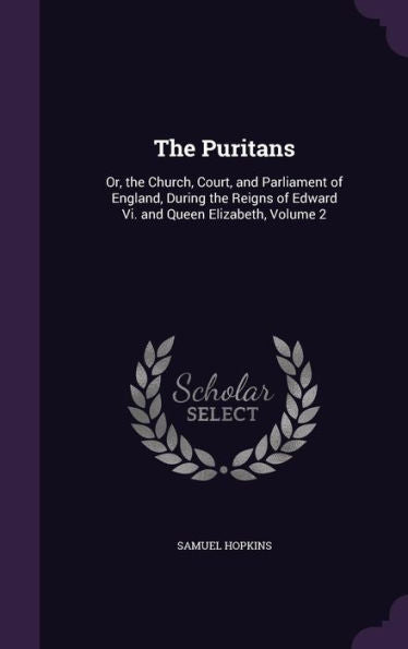 The Puritans: Or, The Church, Court, And Parliament Of England, During The Reigns Of Edward Vi. And Queen Elizabeth, Volume 2