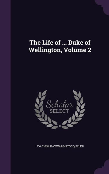The Life Of ... Duke Of Wellington, Volume 2