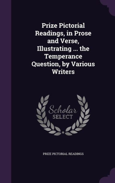 Prize Pictorial Readings, In Prose And Verse, Illustrating ... The Temperance Question, By Various Writers