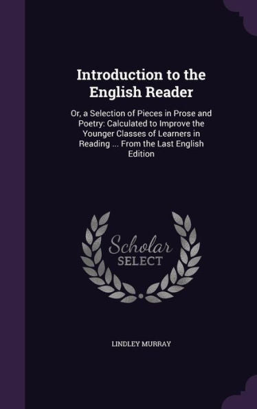 Introduction To The English Reader: Or, A Selection Of Pieces In Prose And Poetry: Calculated To Improve The Younger Classes Of Learners In Reading ... From The Last English Edition