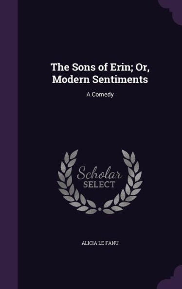 The Sons Of Erin; Or, Modern Sentiments: A Comedy