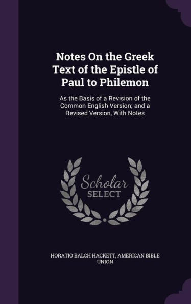 Notes On The Greek Text Of The Epistle Of Paul To Philemon: As The Basis Of A Revision Of The Common English Version; And A Revised Version, With Notes