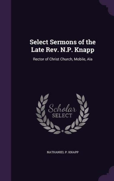 Select Sermons Of The Late Rev. N.P. Knapp: Rector Of Christ Church, Mobile, Ala