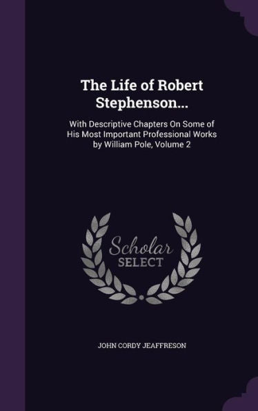The Life Of Robert Stephenson...: With Descriptive Chapters On Some Of His Most Important Professional Works By William Pole, Volume 2