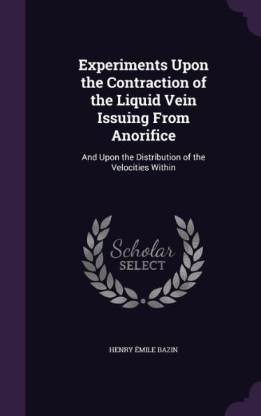 Experiments Upon The Contraction Of The Liquid Vein Issuing From Anorifice: And Upon The Distribution Of The Velocities Within