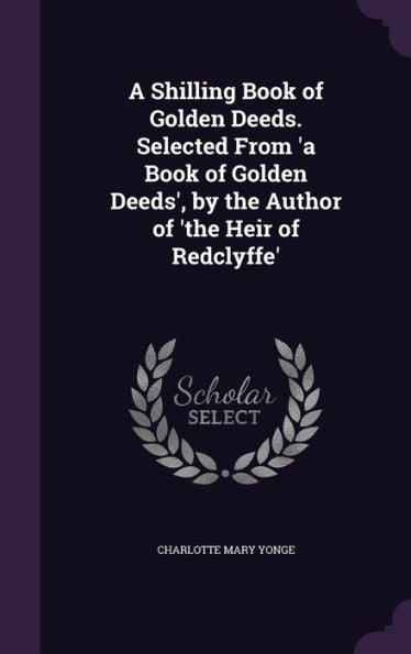 A Shilling Book Of Golden Deeds. Selected From 'A Book Of Golden Deeds', By The Author Of 'The Heir Of Redclyffe'