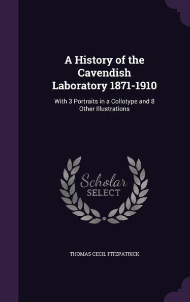 A History Of The Cavendish Laboratory 1871-1910: With 3 Portraits In A Collotype And 8 Other Illustrations