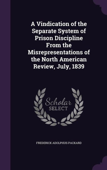A Vindication Of The Separate System Of Prison Discipline From The Misrepresentations Of The North American Review, July, 1839