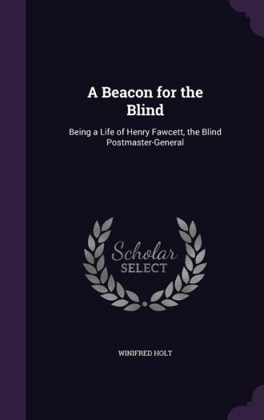 A Beacon For The Blind: Being A Life Of Henry Fawcett, The Blind Postmaster-General