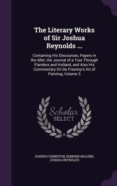 The Literary Works Of Sir Joshua Reynolds ...: Containing His Discourses, Papers In The Idler, The Journal Of A Tour Through Flanders And Holland, And ... On Du Fresnoy's Art Of Painting, Volume 3