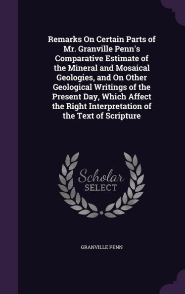 Remarks On Certain Parts Of Mr. Granville Penn's Comparative Estimate Of The Mineral And Mosaical Geologies, And On Other Geological Writings Of The ... Right Interpretation Of The Text Of Scripture