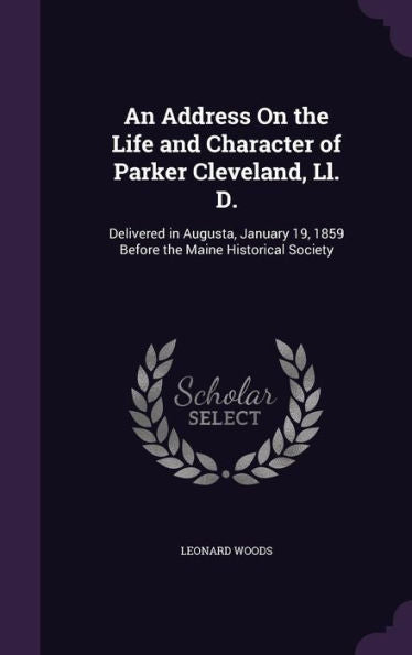 An Address On The Life And Character Of Parker Cleveland, Ll. D.: Delivered In Augusta, January 19, 1859 Before The Maine Historical Society
