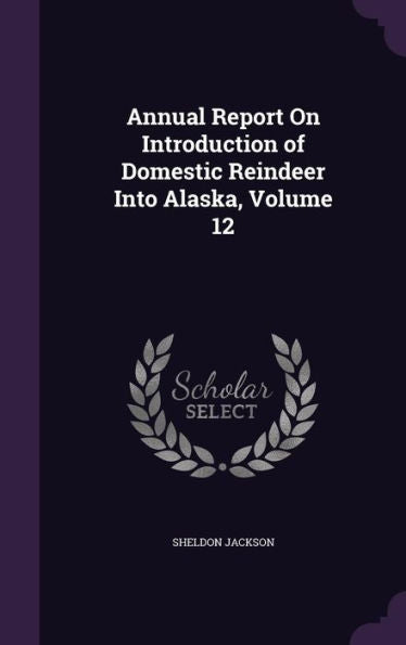 Annual Report On Introduction Of Domestic Reindeer Into Alaska, Volume 12