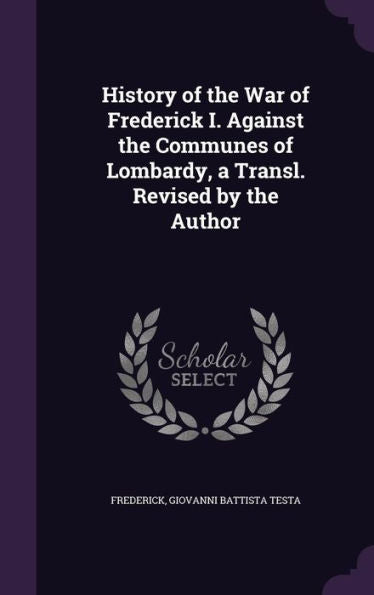 History Of The War Of Frederick I. Against The Communes Of Lombardy, A Transl. Revised By The Author