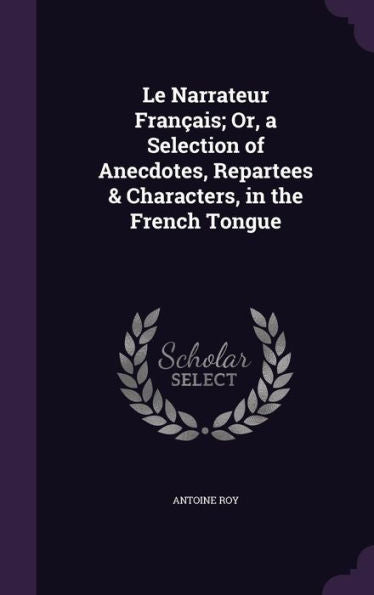 Le Narrateur FranCAis; Or, A Selection Of Anecdotes, Repartees & Characters, In The French Tongue