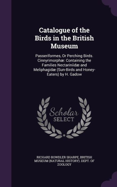 Catalogue Of The Birds In The British Museum: Passeriformes, Or Perching Birds. Cinnyrimorph?Containing The Families Nectariniid?And Meliphagid?(Sun-Birds And Honey-Eaters) By H. Gadow