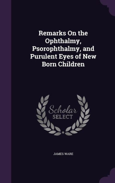 Remarks On The Ophthalmy, Psorophthalmy, And Purulent Eyes Of New Born Children