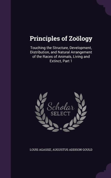 Principles Of Zoology: Touching The Structure, Development, Distribution, And Natural Arrangement Of The Races Of Animals, Living And Extinct, Part 1