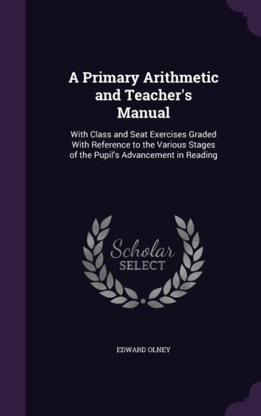 A Primary Arithmetic And Teacher's Manual: With Class And Seat Exercises Graded With Reference To The Various Stages Of The Pupil's Advancement In Reading