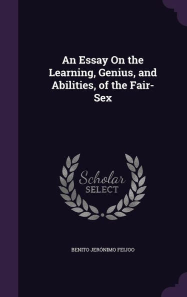 An Essay On The Learning, Genius, And Abilities, Of The Fair-Sex
