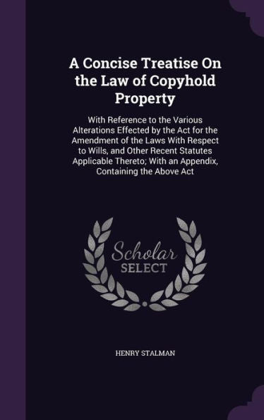 A Concise Treatise On The Law Of Copyhold Property: With Reference To The Various Alterations Effected By The Act For The Amendment Of The Laws With ... With An Appendix, Containing The Above Act