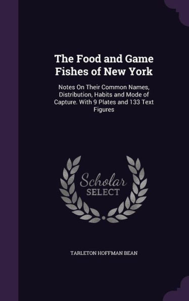 The Food And Game Fishes Of New York: Notes On Their Common Names, Distribution, Habits And Mode Of Capture. With 9 Plates And 133 Text Figures