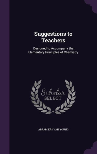 Suggestions To Teachers: Designed To Accompany The Elementary Principles Of Chemistry